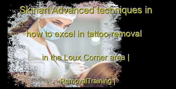 Skinart Advanced techniques in how to excel in tattoo removal in the Loux Corner area | RemovalTraining | RemovalClasses | SkinartTraining-United States